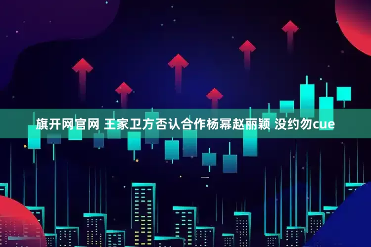 旗开网官网 王家卫方否认合作杨幂赵丽颖 没约勿cue