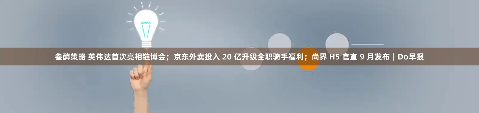 叁酶策略 英伟达首次亮相链博会；京东外卖投入 20 亿升级全职骑手福利；尚界 H5 官宣 9 月发布｜Do早报