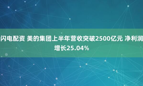 闪电配资 美的集团上半年营收突破2500亿元 净利润增长25.04%