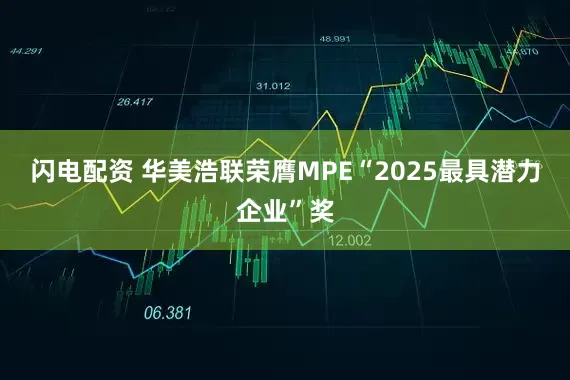 闪电配资 华美浩联荣膺MPE“2025最具潜力企业”奖